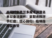 爱游戏app-包含关键时刻奥兰多魔术调整名单以备法国杯；豪取连胜环节打磨；信心回归；临场指挥获称赞的词条-爱游戏app