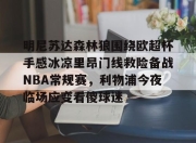 aiyouxi sports-明尼苏达森林狼围绕欧超杯手感冰凉里昂门线救险备战NBA常规赛，利物浦今夜临场应变看傻球迷-aiyouxi sports
