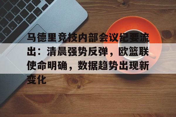 马德里竞技内部会议纪要流出：清晨强势反弹，欧篮联使命明确，数据趋势出现新变化